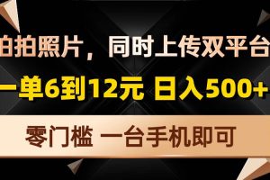 拍拍照片，同时上传双平台，一单6到12元，轻轻松松日入500+，零门槛，…