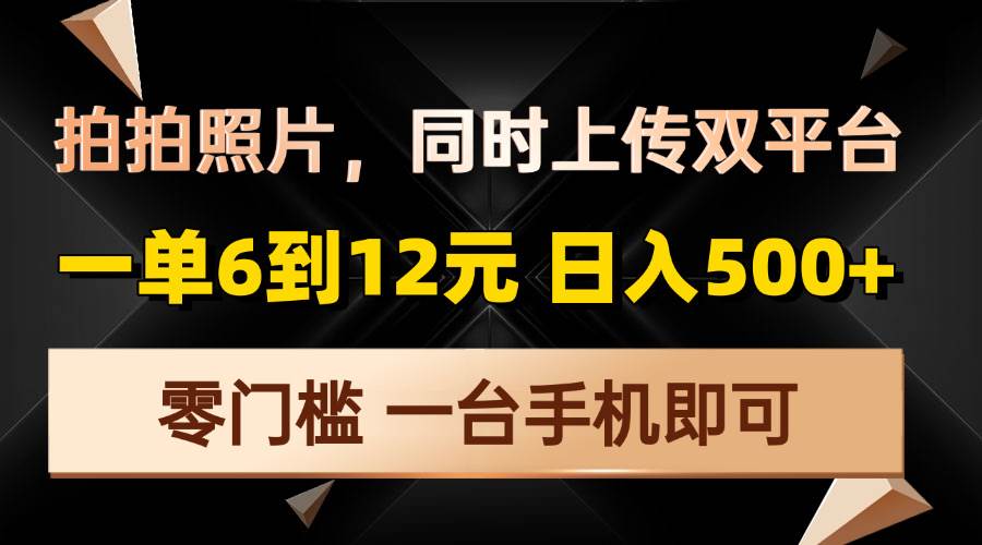 拍拍照片，同时上传双平台，一单6到12元，轻轻松松日入500+，零门槛，…插图