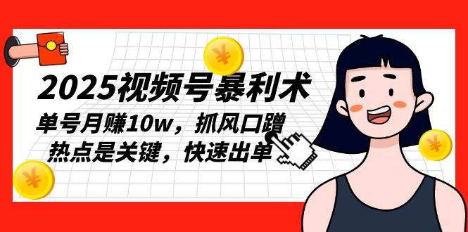 2025视频号暴利术，单号月赚10w，抓风口蹭热点是关键，快速出单插图