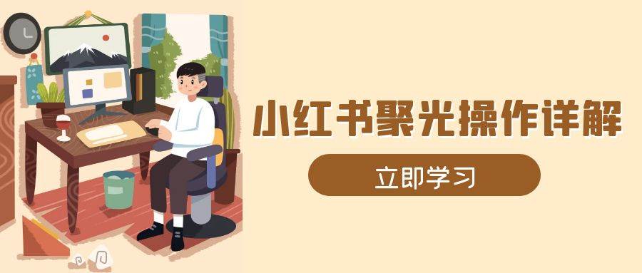 小红书聚光操作详解，涵盖素材、开户、定位、计划搭建等全流程实操插图