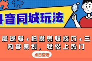 抖音 同城玩法，底层逻辑+拍摄剪辑技巧+三大内容策划，轻松上热门