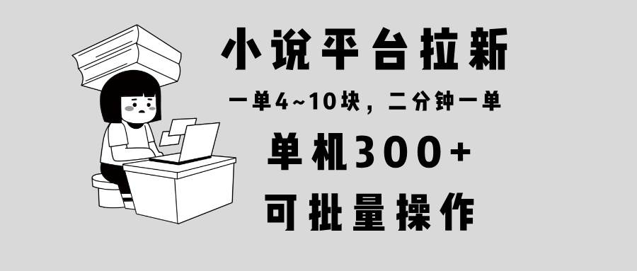 小说平台拉新，单机300+，两分钟一单4~10块，操作简单可批量。插图