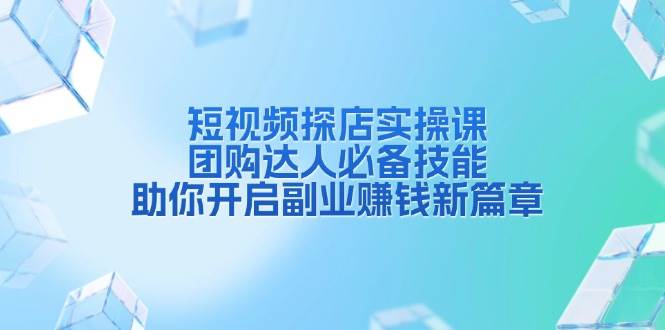 短视频探店实操课，团购达人必备技能，助你开启副业赚钱新篇章插图