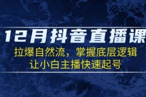 12月抖音直播课：拉爆自然流，掌握底层逻辑，让小白主播快速起号