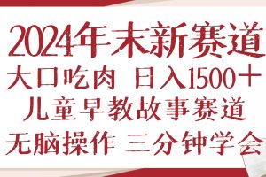 2024年末新早教儿童故事新赛道，大口吃肉，日入1500+,无脑操作，三分钟…