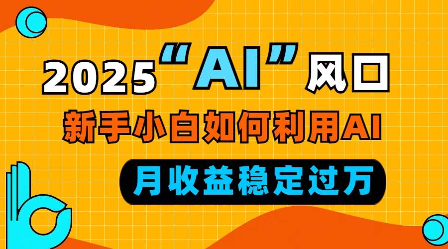 2025“ AI ”风口，新手小白如何利用ai，每月收益稳定过万插图