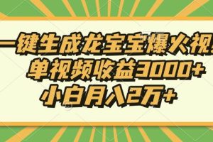 Ai一键生成龙宝宝爆火视频，单视频收益3000+，小白月入2万+