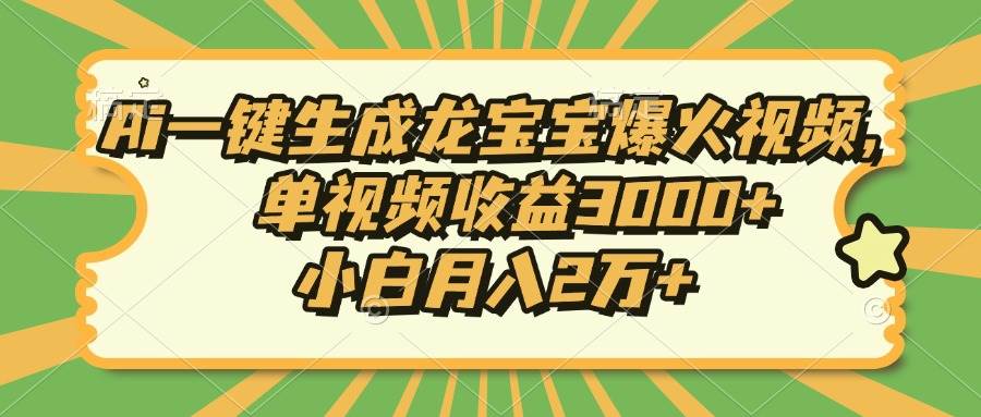 Ai一键生成龙宝宝爆火视频，单视频收益3000+，小白月入2万+插图