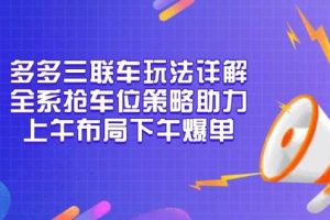 多多三联车玩法详解，全系抢车位策略助力，上午布局下午爆单