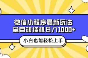 微信小程序最新玩法，全自动挂机日入1000+，小白也能轻松上手操作！