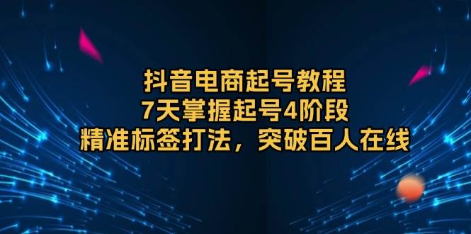 抖音电商起号教程，7天掌握起号4阶段，精准标签打法，突破百人在线插图