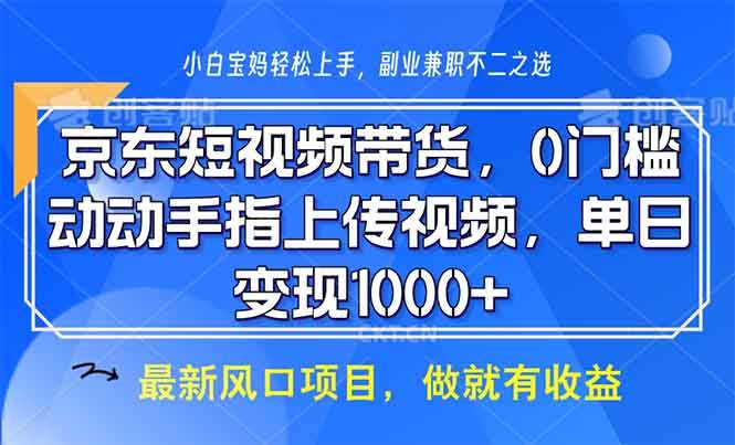 京东短视频带货，0门槛，动动手指上传视频，轻松日入1000+插图