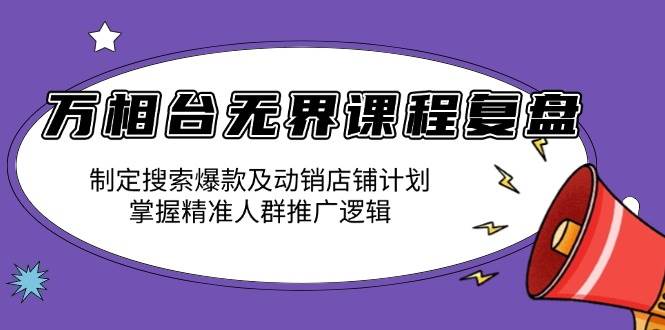 万相台无界课程复盘：制定搜索爆款及动销店铺计划，掌握精准人群推广逻辑插图