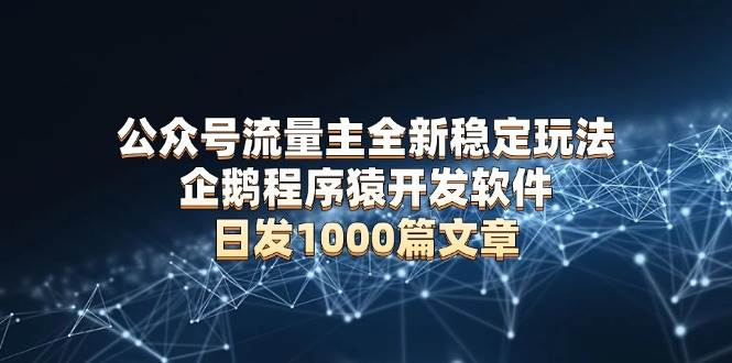 公众号流量主全新稳定玩法 企鹅程序猿开发软件 日发1000篇文章 无需AI改写插图