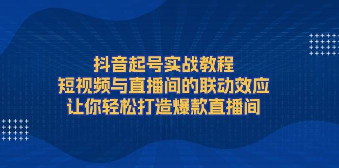 抖音起号实战教程，短视频与直播间的联动效应，让你轻松打造爆款直播间插图