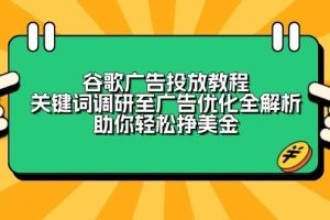 谷歌广告投放教程：关键词调研至广告优化全解析，助你轻松挣美金