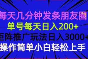 每天几分钟发条朋友圈 单号每天日入200+ 矩阵推广玩法日入3000+ 操作简…