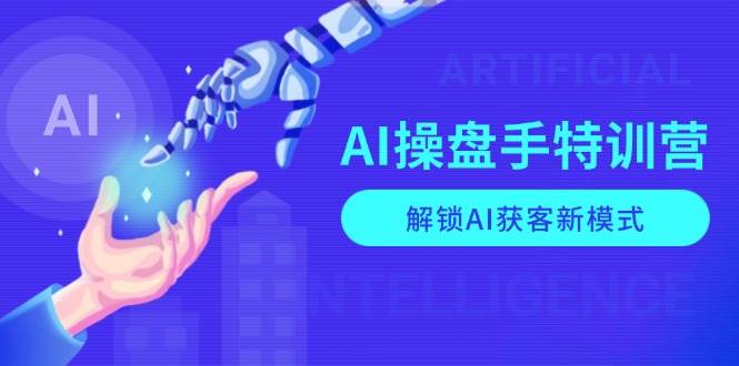 AI-操盘手特训营，解锁AI获客新模式，全面掌握AI商业应用与提示词技巧插图