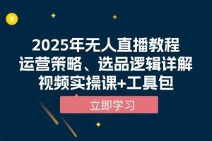 2025年无人直播教程，运营策略、选品逻辑详解，视频实操课+工具包