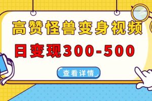 高赞怪兽变身视频制作，日变现300-500，多平台发布（抖音、视频号、小红书