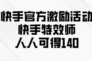 快手官方激励活动-快手特效师，人人可得140