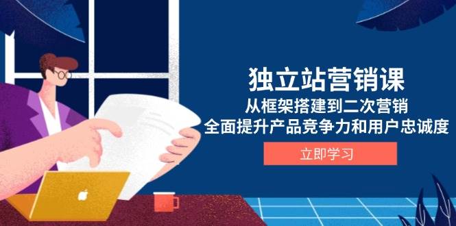 独立站营销课，从框架搭建到二次营销，全面提升产品竞争力和用户忠诚度插图