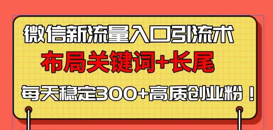 微信新流量入口引流术，布局关键词+长尾，每天稳定300+高质创业粉！插图