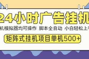 24小时全自动广告挂机 矩阵式操作 单机收益500+ 小白也能轻松上手