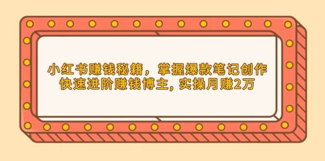 小红书赚钱秘籍，掌握爆款笔记创作，快速进阶赚钱博主, 实操月赚2万插图